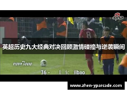 英超历史九大经典对决回顾激情碰撞与逆袭瞬间