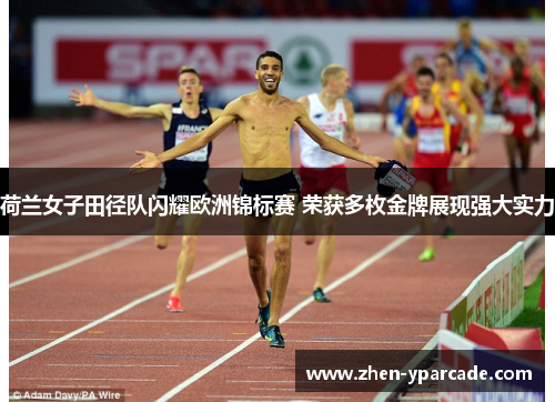 荷兰女子田径队闪耀欧洲锦标赛 荣获多枚金牌展现强大实力 荷兰女子田径队闪耀欧洲锦标赛 荣获多枚金牌展现强大实力
