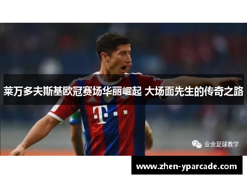 莱万多夫斯基欧冠赛场华丽崛起 大场面先生的传奇之路