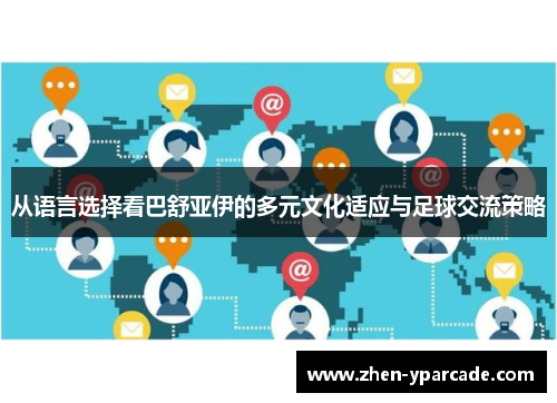 从语言选择看巴舒亚伊的多元文化适应与足球交流策略 从语言选择看巴舒亚伊的多元文化适应与足球交流策略