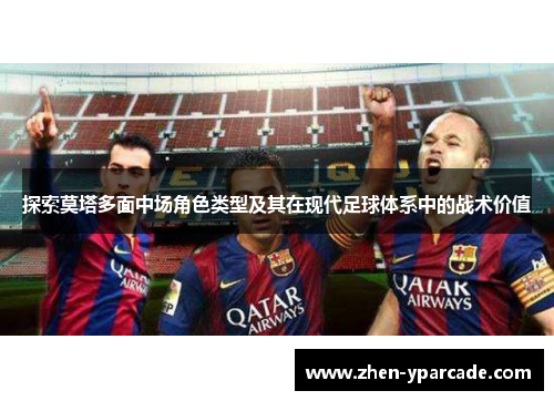 探索莫塔多面中场角色类型及其在现代足球体系中的战术价值