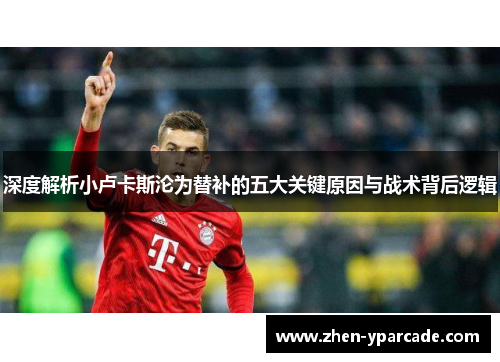 深度解析小卢卡斯沦为替补的五大关键原因与战术背后逻辑