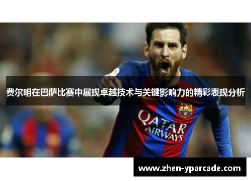 费尔明在巴萨比赛中展现卓越技术与关键影响力的精彩表现分析