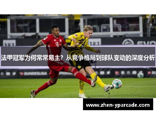 法甲冠军为何常常易主?从竞争格局到球队变动的深度分析 法甲冠军为何常常易主?从竞争格局到球队变动的深度分析