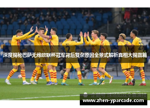 深度揭秘巴萨无缘欧联杯冠军背后复杂原因全景式解析真相大揭露篇