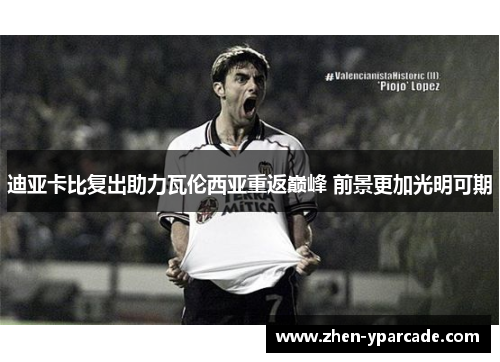 迪亚卡比复出助力瓦伦西亚重返巅峰 前景更加光明可期