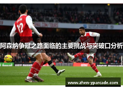 阿森纳争冠之路面临的主要挑战与突破口分析