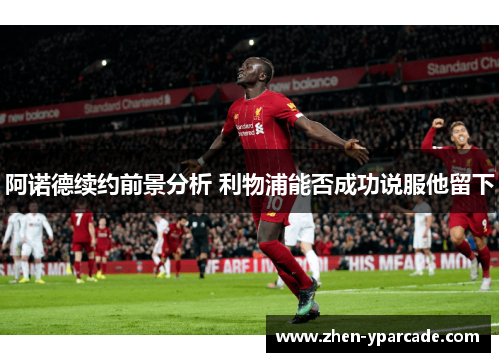 阿诺德续约前景分析 利物浦能否成功说服他留下