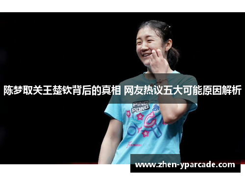 陈梦取关王楚钦背后的真相 网友热议五大可能原因解析 陈梦取关王楚钦背后的真相 网友热议五大可能原因解析