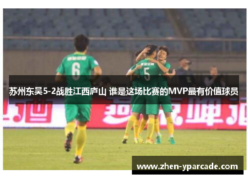 苏州东吴5-2战胜江西庐山 谁是这场比赛的MVP最有价值球员