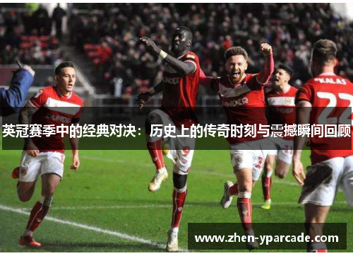 英冠赛季中的经典对决:历史上的传奇时刻与震撼瞬间回顾 英冠赛季中的经典对决:历史上的传奇时刻与震撼瞬间回顾