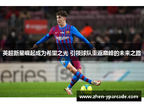 英超新星崛起成为希望之光 引领球队重返巅峰的未来之路 英超新星崛起成为希望之光 引领球队重返巅峰的未来之路