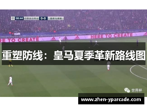 重塑防线：皇马夏季革新路线图