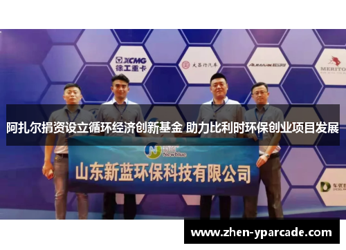 阿扎尔捐资设立循环经济创新基金 助力比利时环保创业项目发展 阿扎尔捐资设立循环经济创新基金 助力比利时环保创业项目发展