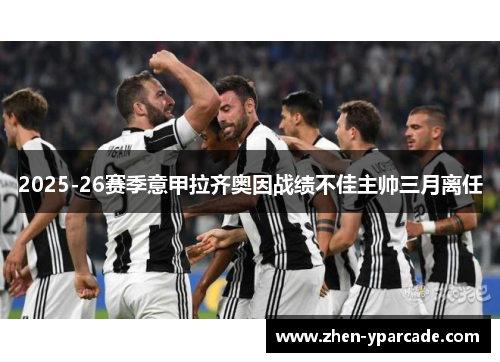 2025-26赛季意甲拉齐奥因战绩不佳主帅三月离任 2025-26赛季意甲拉齐奥因战绩不佳主帅三月离任