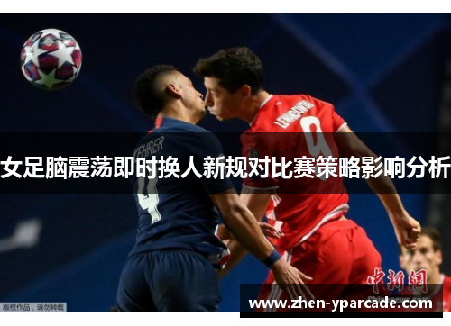 女足脑震荡即时换人新规对比赛策略影响分析