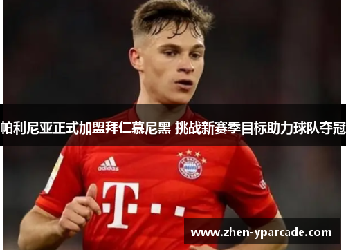 帕利尼亚正式加盟拜仁慕尼黑 挑战新赛季目标助力球队夺冠