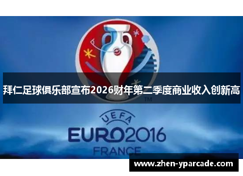 拜仁足球俱乐部宣布2026财年第二季度商业收入创新高 拜仁足球俱乐部宣布2026财年第二季度商业收入创新高