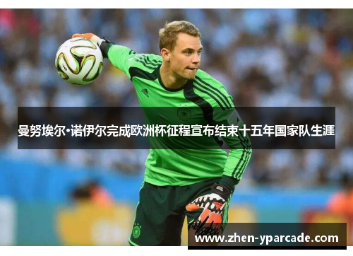 曼努埃尔·诺伊尔完成欧洲杯征程宣布结束十五年国家队生涯