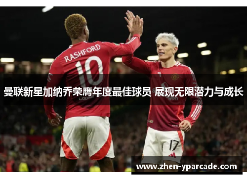 曼联新星加纳乔荣膺年度最佳球员 展现无限潜力与成长