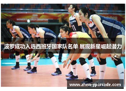 波罗成功入选西班牙国家队名单 展现新星崛起潜力 波罗成功入选西班牙国家队名单 展现新星崛起潜力