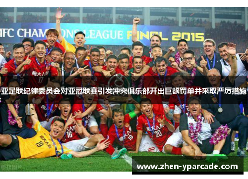 亚足联纪律委员会对亚冠联赛引发冲突俱乐部开出巨额罚单并采取严厉措施 亚足联纪律委员会对亚冠联赛引发冲突俱乐部开出巨额罚单并采取严厉措施