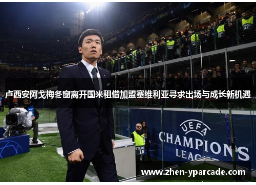 卢西安阿戈梅冬窗离开国米租借加盟塞维利亚寻求出场与成长新机遇 卢西安阿戈梅冬窗离开国米租借加盟塞维利亚寻求出场与成长新机遇