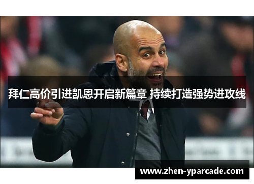 拜仁高价引进凯恩开启新篇章 持续打造强势进攻线 拜仁高价引进凯恩开启新篇章 持续打造强势进攻线