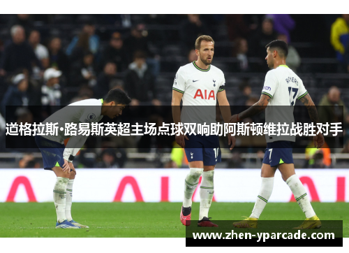 道格拉斯·路易斯英超主场点球双响助阿斯顿维拉战胜对手