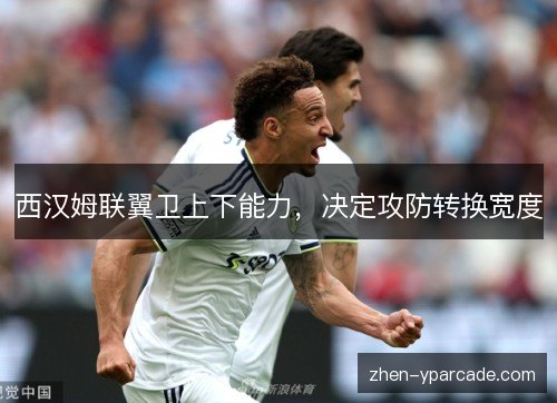 西汉姆联翼卫上下能力,决定攻防转换宽度 西汉姆联翼卫上下能力,决定攻防转换宽度